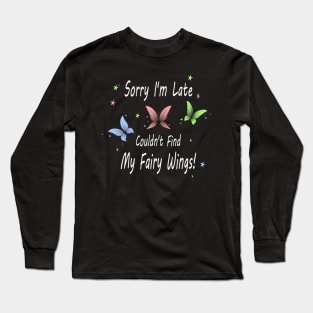 Sorry I'm Late. Couldn't Find My Fairy Wings! Long Sleeve T-Shirt